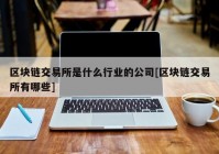 区块链交易所是什么行业的公司[区块链交易所有哪些]