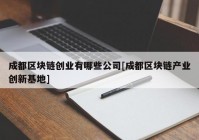 成都区块链创业有哪些公司[成都区块链产业创新基地]