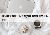 区块链背后是什么公司[区块链公司是干什么的]