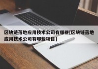 区块链落地应用技术公司有哪些[区块链落地应用技术公司有哪些项目]