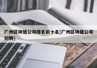 广州区块链公司排名前十名[广州区块链公司招聘]