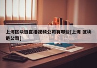 上海区块链直播视频公司有哪些[上海 区块链公司]