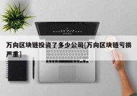 万向区块链投资了多少公司[万向区块链亏损严重]