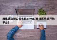 腾讯区块链公司名称叫什么[腾讯区块链开放平台]