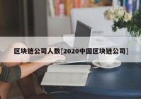 区块链公司人数[2020中国区块链公司]