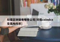 印度区块链有哪些公司[印度coindcx交易所代币]