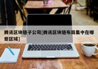 腾讯区块链子公司[腾讯区块链布局集中在哪些区域]