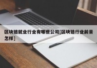 区块链就业行业有哪些公司[区块链行业前景怎样]