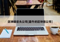 区块链巨头公司[最牛的区块链公司]