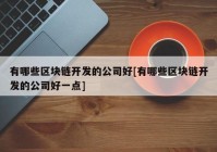 有哪些区块链开发的公司好[有哪些区块链开发的公司好一点]