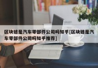 区块链是汽车零部件公司吗知乎[区块链是汽车零部件公司吗知乎推荐]