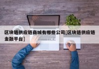 区块链供应链商城有哪些公司[区块链供应链金融平台]