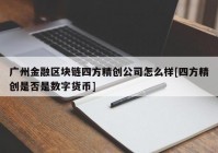 广州金融区块链四方精创公司怎么样[四方精创是否是数字货币]