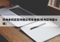 杭州余杭区区块链公司有哪些[杭州区块链小镇]