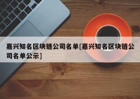 嘉兴知名区块链公司名单[嘉兴知名区块链公司名单公示]