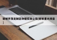 邯郸开发定制区块链实体公司[邯郸重大项目]