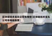 区块链技术龙头公司有哪些[区块链技术龙头公司有哪些股票]