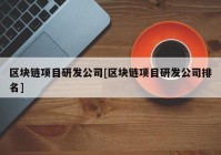 区块链项目研发公司[区块链项目研发公司排名]