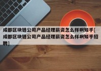 成都区块链公司产品经理薪资怎么样啊知乎[成都区块链公司产品经理薪资怎么样啊知乎招聘]