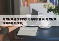 开发区块链技术的公司有哪些名字[开发区块链需要什么技术]