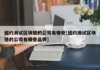 纽约测试区块链的公司有哪些[纽约测试区块链的公司有哪些品牌]