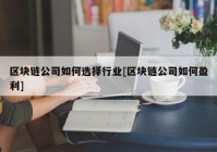 区块链公司如何选择行业[区块链公司如何盈利]