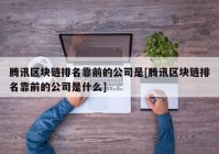 腾讯区块链排名靠前的公司是[腾讯区块链排名靠前的公司是什么]