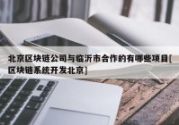 北京区块链公司与临沂市合作的有哪些项目[区块链系统开发北京]