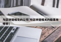 与区块链相处的公司[和区块链相关的股票有哪些]