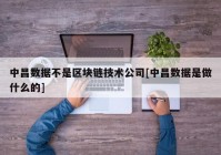 中昌数据不是区块链技术公司[中昌数据是做什么的]