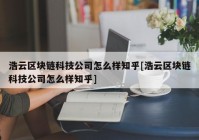 浩云区块链科技公司怎么样知乎[浩云区块链科技公司怎么样知乎]