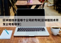 区块链技术是哪个公司的专利[区块链技术开发公司有哪家]